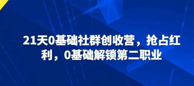 21天0基础社群创收营，抢占红利，0基础解锁第二职业-资源社