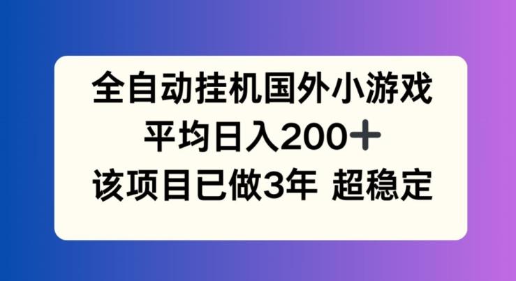 全自动挂机国外小游戏，平均日入200+，此项目已经做了3年 稳定持久【揭秘】-资源社