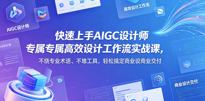 快速上手AIGC设计师专属高效设计工作流实战课，不绕专业术语、不堆工具，轻松搞定商业设计交付-资源社