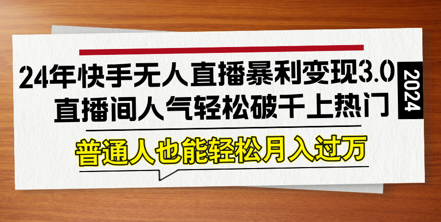 24年快手无人直播暴利变现3.0，直播间人气轻松破千上热门，普通人也能…-资源社