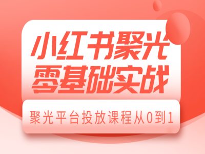 小红书聚光零基础实战，聚光平台投放课程从0到1-资源社