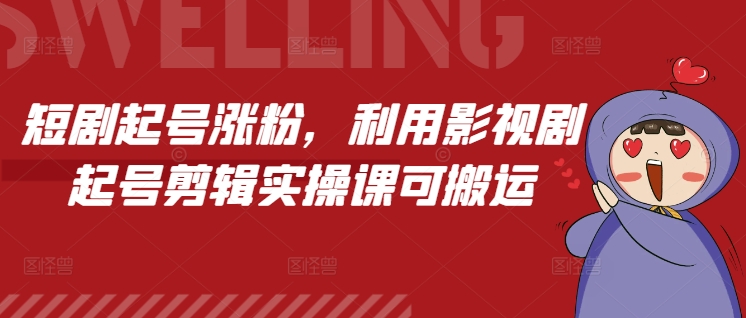 短剧起号涨粉，利用影视剧起号剪辑实操课可搬运-资源社