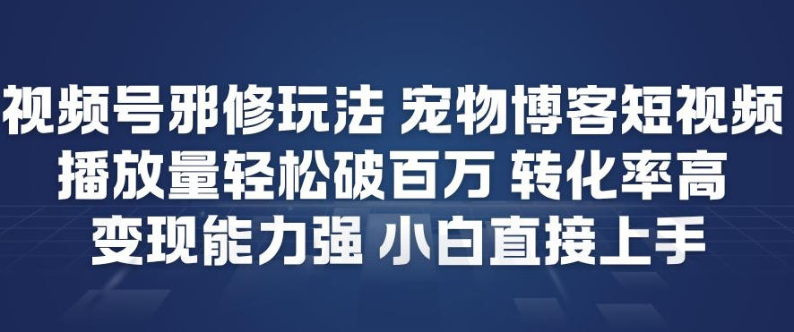 视频号邪修玩法宠物博客短视频，播放量轻松破百万，转化率高，变现能力强，小白直接上手-资源社