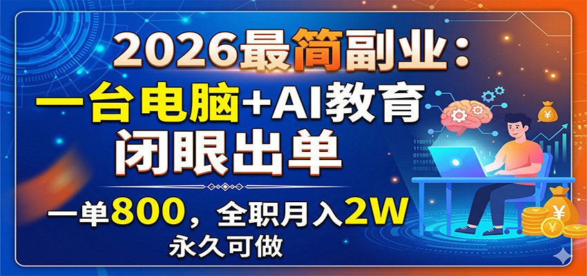2026最简副业:一台电脑+AI教育,闭眼出单,一单800,全职月入2W,永久可做-资源社