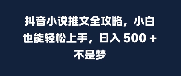 抖音小说推文全攻略，小白也能轻松上手，日入 5张+ 不是梦【揭秘】-资源社