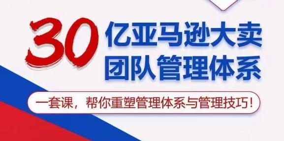 30亿亚马逊大卖团队管理体系，一套课，帮你重塑管理体系与管理技巧-资源社