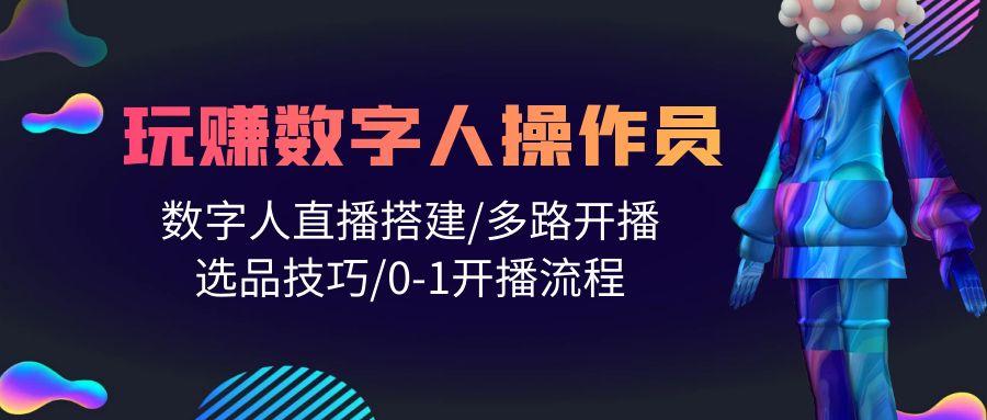 (10062期)人人都能玩赚数字人操作员 数字人直播搭建/多路开播/选品技巧/0-1开播流程-资源社