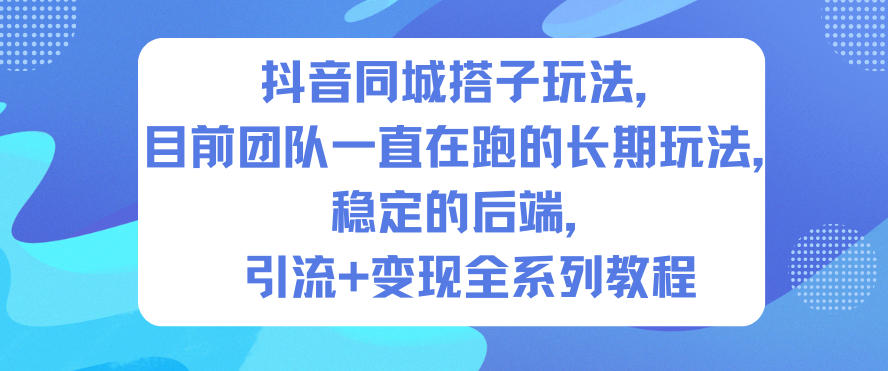 抖音同城搭子玩法,目前团队一直在跑的长期玩法,稳定的后端,引流+变现全系列教程-资源社