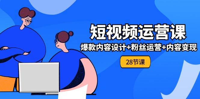 0基础学习短视频运营-全套实战课，爆款内容设计+粉丝运营+内容变现(28节-资源社