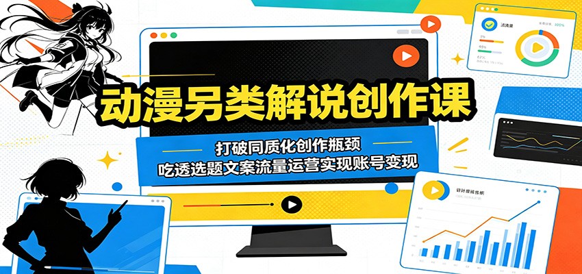 动漫另类解说创作课:打破同质化创作瓶颈,吃透选题文案流量运营实现账号变现-资源社