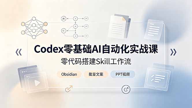 Codex零基础AI自动化实战课,零代码搭建Skill工作流,搭配Obsidian批量制作文案PPT视频-资源社