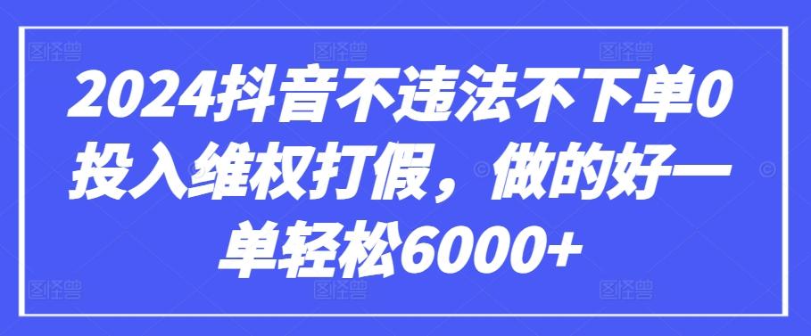 2024抖音不违法不下单0投入维权打假，做的好一单轻松6000+【仅揭秘】-资源社