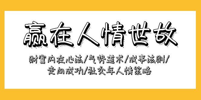 (9959期)赢在-人情世故：财富内在心法/气势道术/成事法则/走向成功/社交与人情策略-资源社