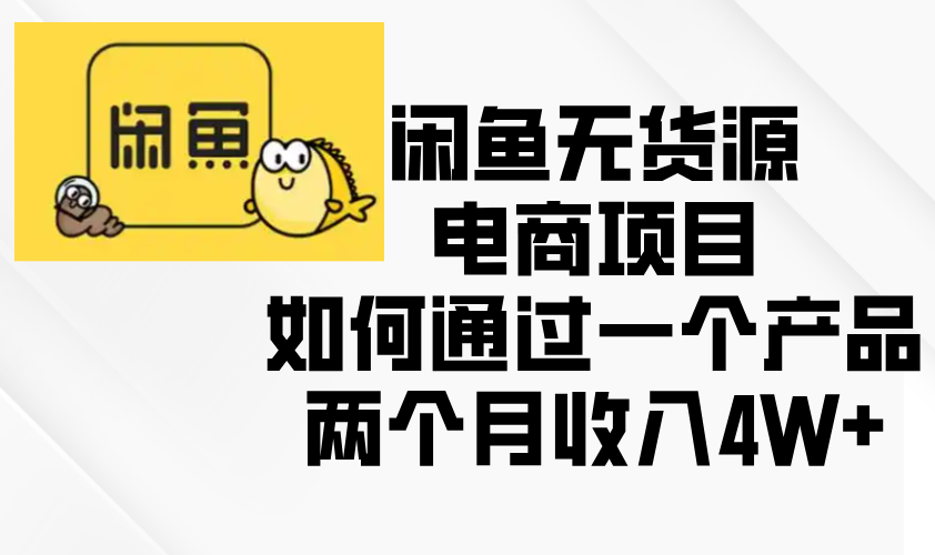 闲鱼无货源电商项目，如何通过一个产品两个月收入4W+-资源社