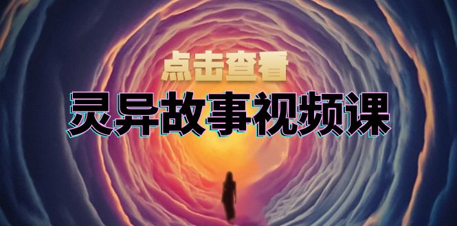 灵异故事视频课：文案、剪辑流程、画面处理及封面制作，助力创作者盈利-资源社