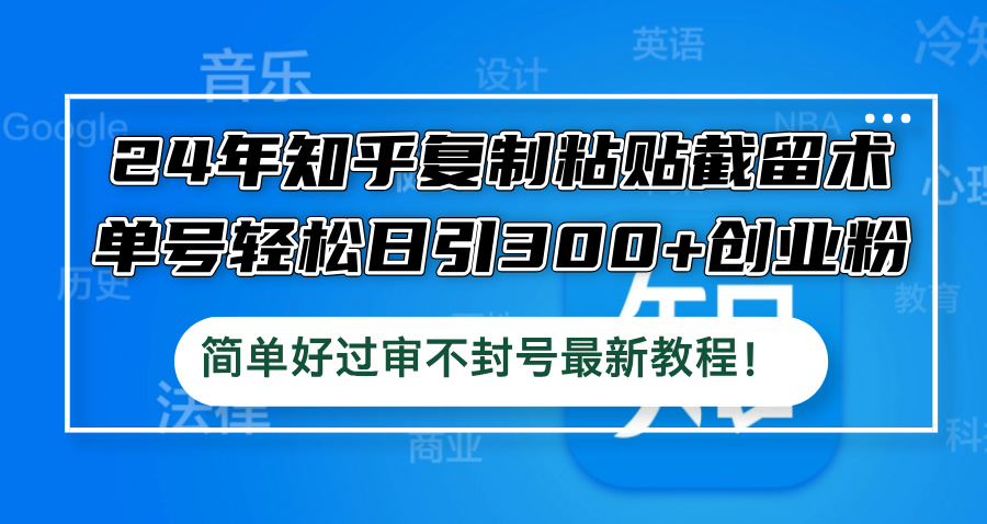 24年知乎复制粘贴截留术，单号轻松日引300+创业粉，简单好过审不封号最…-资源社