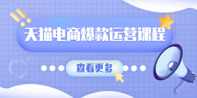 天猫电商爆款运营课程，爆款卖点提炼与流量实操，多套模型全面学习-资源社