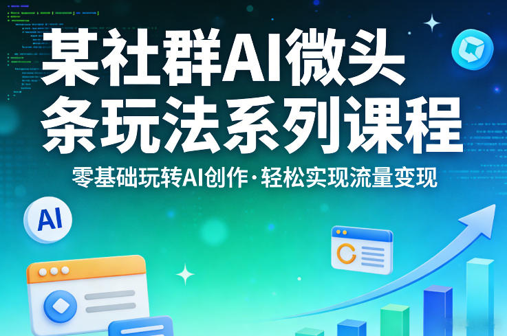 某社群的AI微头条玩法系列课程，零基础玩转AI创作，轻松实现流量变现-资源社