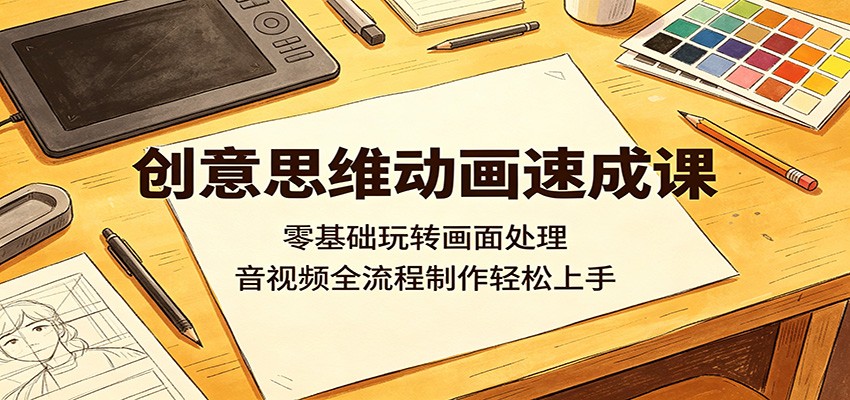 创意思维动画速成课：零基础玩转画面处理，音视频全流程制作轻松上手-资源社