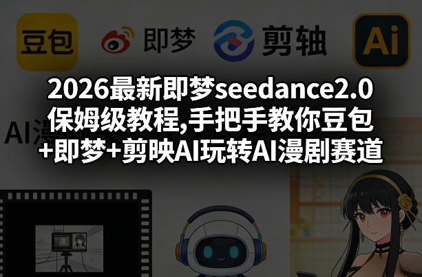 2026最新即梦seedance2.0保姆级教程,手把手教你豆包+即梦+剪映AI玩转AI漫剧赛道-资源社