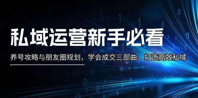 私域运营新手必看：养号攻略与朋友圈规划，学会成交三部曲，打造高效私域-资源社