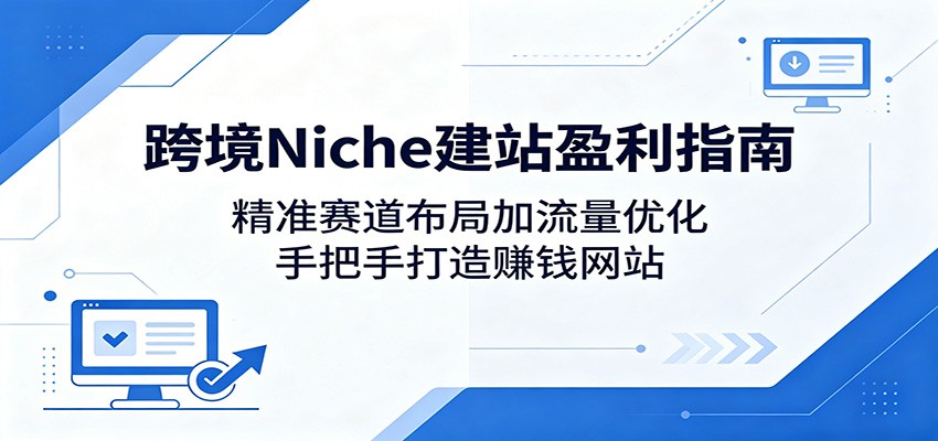 跨境Niche建站盈利指南：精准赛道布局加流量优化，手把手打造赚钱网站-资源社