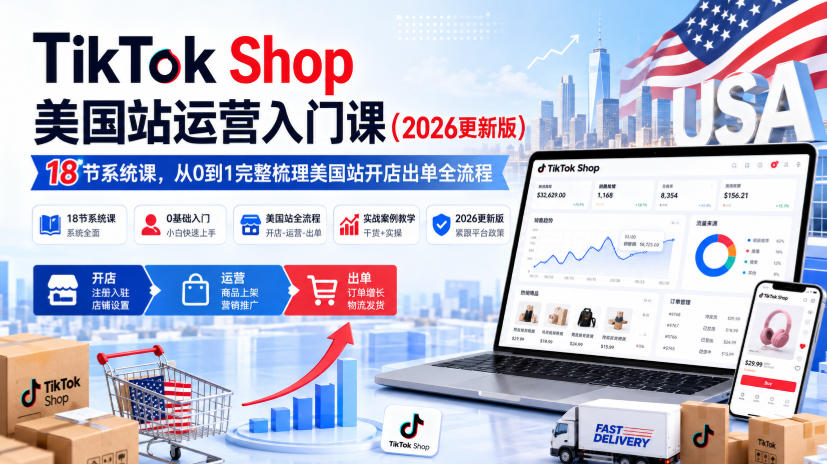 TikTok Shop美国站运营入门课(2026更新版),18节系统课,,从0到1完整梳理美国站开店出单全流程-资源社
