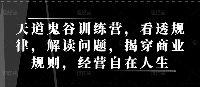 天道鬼谷训练营，看透规律，解读问题，揭穿商业规则，经营自在人生-资源社