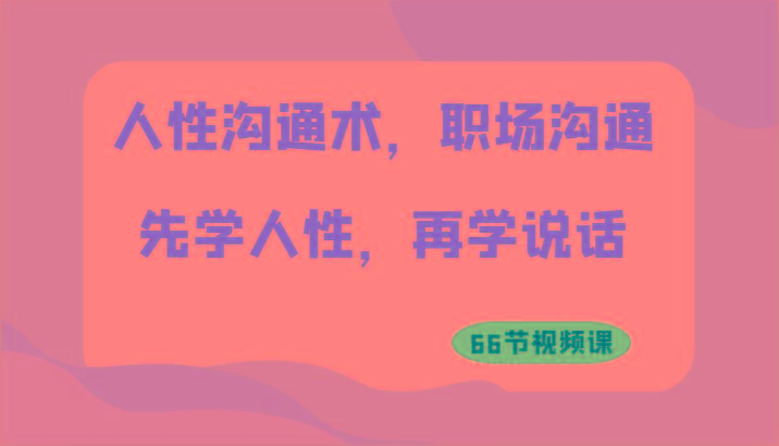 人性沟通术，职场沟通：先学人性，再学说话(66节视频课)-资源社