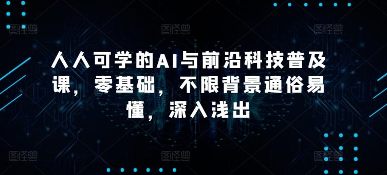 人人可学的AI与前沿科技普及课，零基础，不限背景通俗易懂，深入浅出-资源社