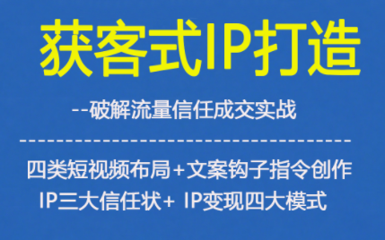 获客型IP打造,破解流量信任成,四类短视频布局+文案钩子指令创作IP三大信任状+IP变现四大模式-资源社