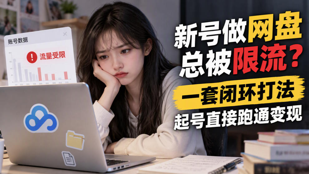 新号做网盘总被限流？一套闭环打法，起号直接跑通变现-资源社