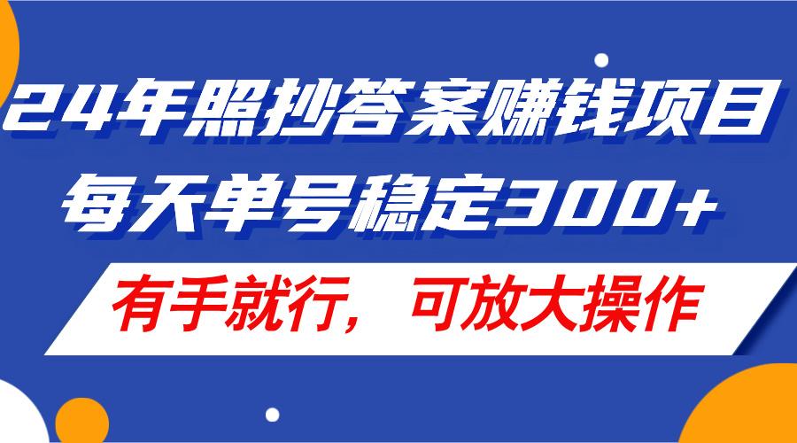 24年照抄答案赚钱项目，每天单号稳定300+，有手就行，可放大操作-资源社