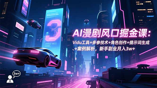 AI漫剧风口掘金课：Vidu工具+多参技术+角色创作+提示词生成+案例解析，新手副业月入3w+-资源社