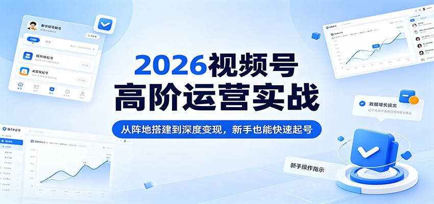 2026视频号高阶运营实战：从阵地搭建到深度变现，新手也能快速起号-资源社