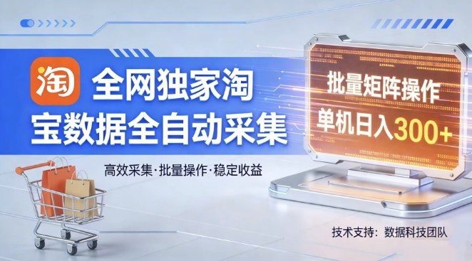 全网独家，淘宝数据全自动采集项目，批量可矩阵，单机轻松日入300【揭秘】-资源社
