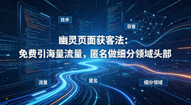 用懂技术!幽灵页面获客法:免费引海量流量,匿名做细分领域头部-资源社