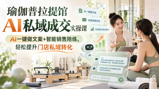 瑜伽普拉提馆AI私域成交实操课｜AI一键做文案+智能销售陪练，轻松提升门店私域转化-资源社