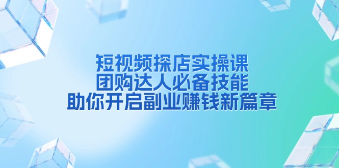 短视频探店实操课，团购达人必备技能，助你开启副业赚钱新篇章-资源社