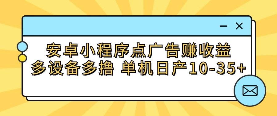 安卓小程序点广告赚收益，多设备多撸 单机日产10-35+-资源社