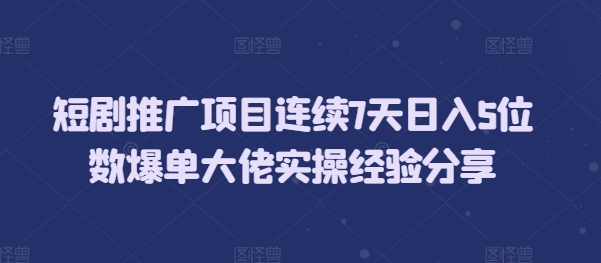 短剧推广项目连续7天日入5位数爆单大佬实操经验分享-资源社