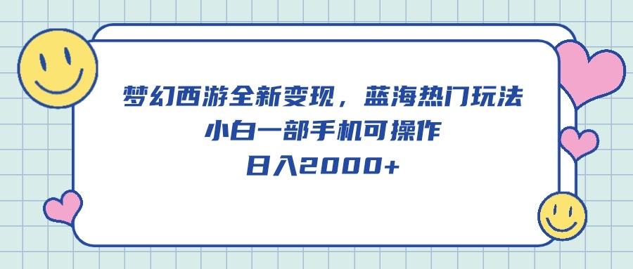 梦幻西游全新变现，蓝海热门玩法，小白一部手机可操作，日入2000+-资源社