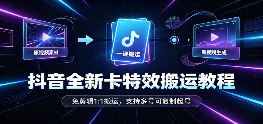 抖音全新卡特效搬运教程：免剪辑1:1搬运，支持多号可复制起号-资源社