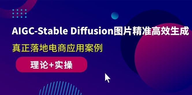 AIGC-Stable Diffusion图片精准高效生成 真正落地电商应用案例(理论+实操-资源社