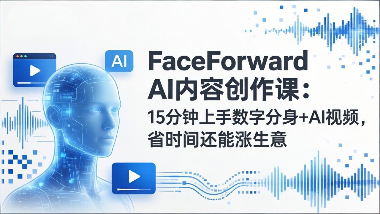 FaceForward AI内容创作课：15分钟上手数字分身+AI视频，省时间还能涨生意-资源社