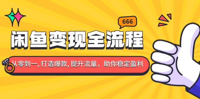 闲鱼变现全流程：你从零到一, 打造爆款, 提升流量，助你稳定盈利-资源社