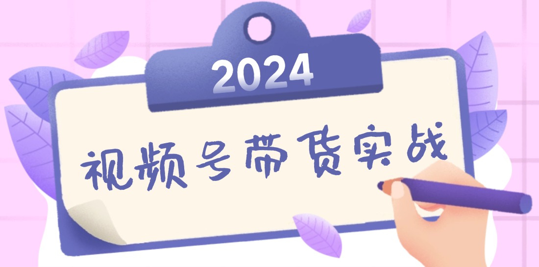 2024视频号最新带货实战课：无人直播/书单号卖货/个人IP口播 (附资料素材-资源社