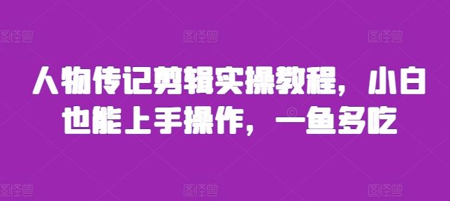 人物传记剪辑实操教程，小白也能上手操作，一鱼多吃-资源社