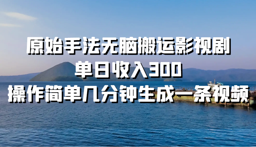 原始手法无脑搬运影视剧，单日收入300，操作简单几分钟生成一条视频-资源社