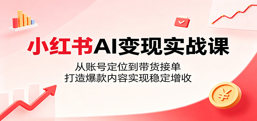 小红书AI变现实战课:从账号定位到带货接单,打造爆款内容实现稳定增收-资源社